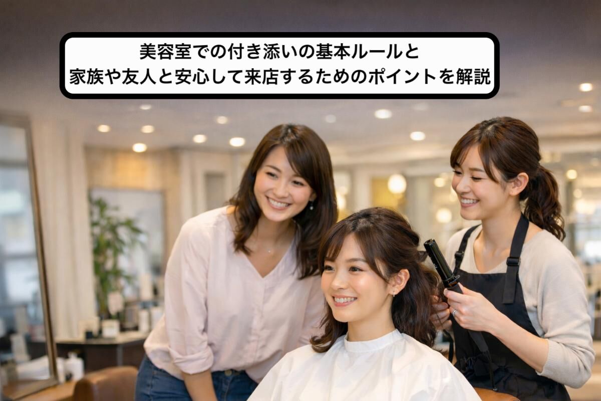 美容室での付き添いの基本ルールと家族や友人と安心して来店するためのポイントを解説