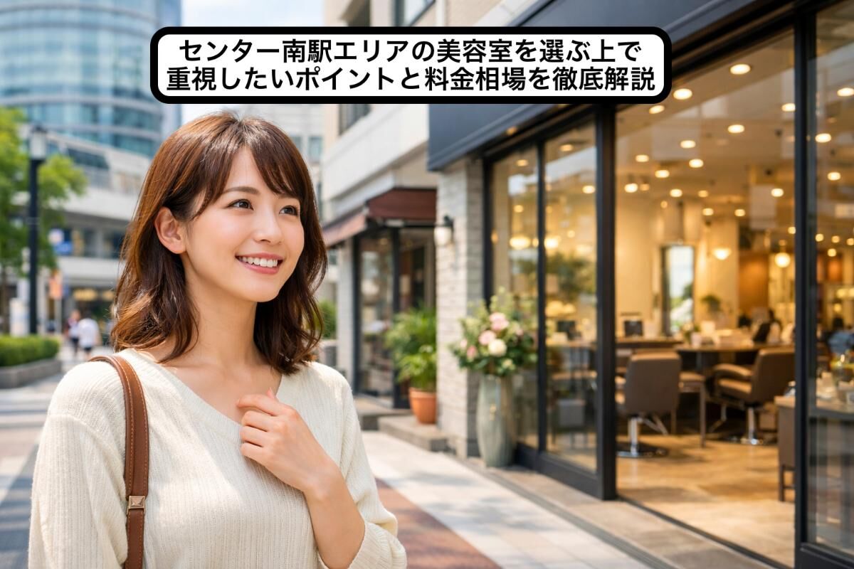 センター南駅エリアの美容室を選ぶ上で重視したいポイントと料金相場を徹底解説